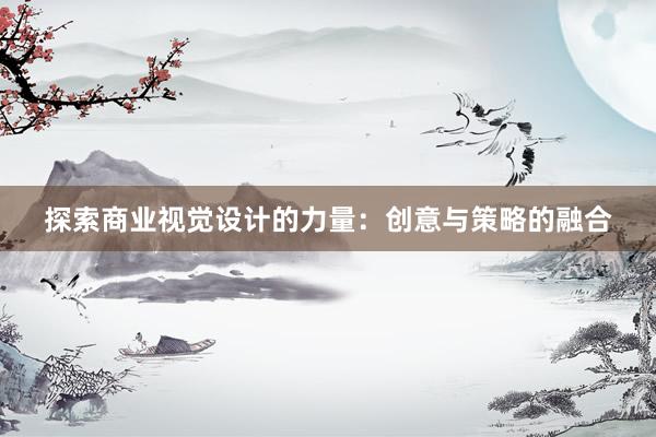 探索商业视觉设计的力量：创意与策略的融合