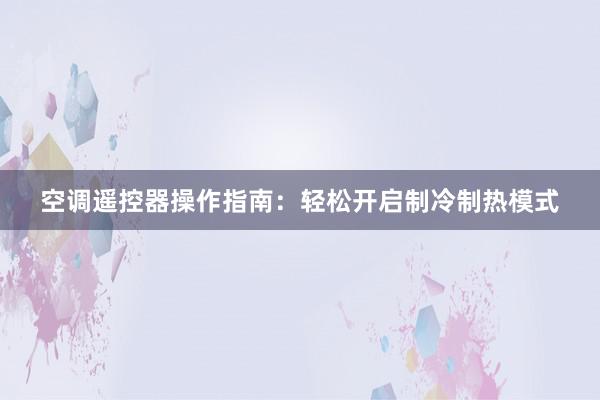 空调遥控器操作指南：轻松开启制冷制热模式