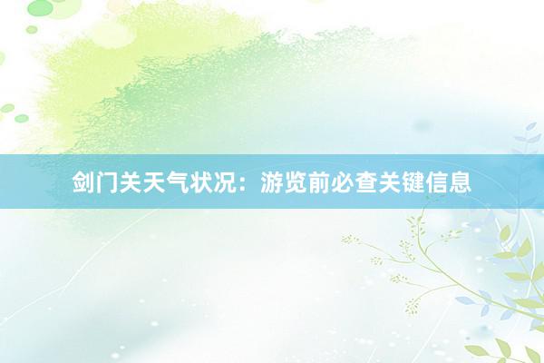 剑门关天气状况：游览前必查关键信息